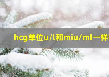 hcg单位u/l和miu/ml一样吗