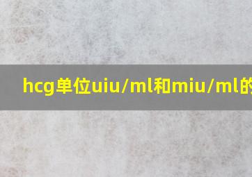 hcg单位uiu/ml和miu/ml的区别