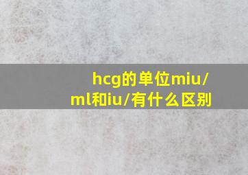 hcg的单位miu/ml和iu/有什么区别