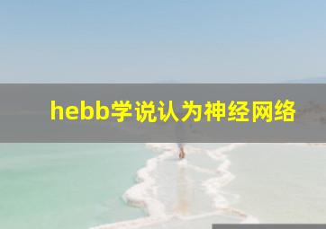 hebb学说认为神经网络