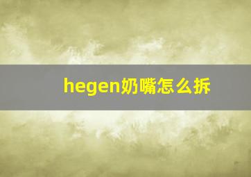 hegen奶嘴怎么拆