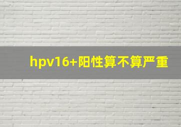 hpv16+阳性算不算严重