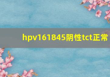 hpv161845阴性tct正常