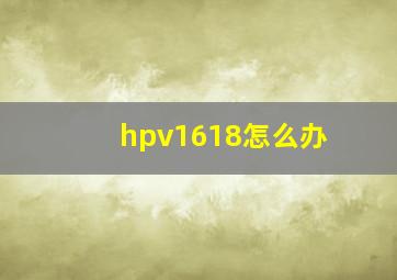 hpv1618怎么办