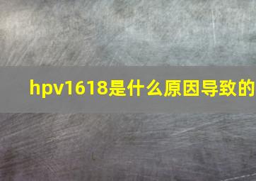 hpv1618是什么原因导致的