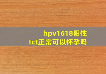 hpv1618阳性tct正常可以怀孕吗