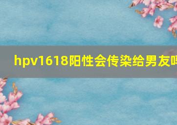 hpv1618阳性会传染给男友吗