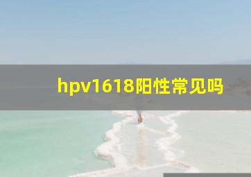 hpv1618阳性常见吗