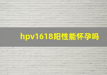 hpv1618阳性能怀孕吗