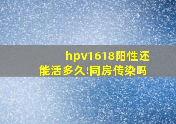 hpv1618阳性还能活多久!同房传染吗