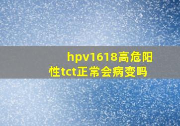 hpv1618高危阳性tct正常会病变吗