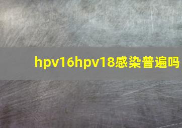 hpv16hpv18感染普遍吗