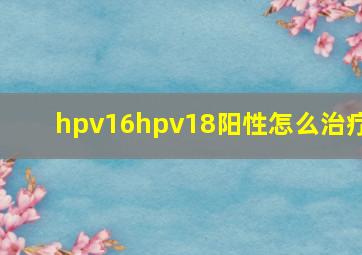 hpv16hpv18阳性怎么治疗