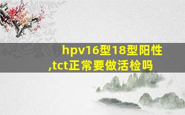 hpv16型18型阳性,tct正常要做活检吗