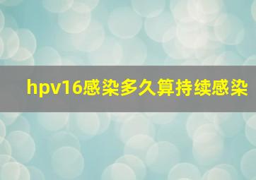 hpv16感染多久算持续感染