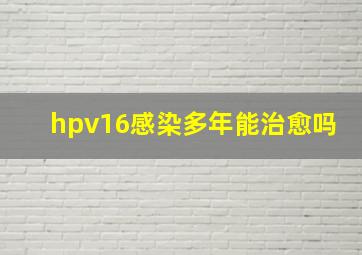 hpv16感染多年能治愈吗