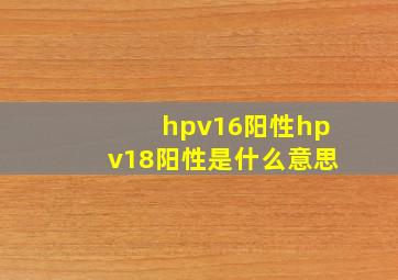 hpv16阳性hpv18阳性是什么意思