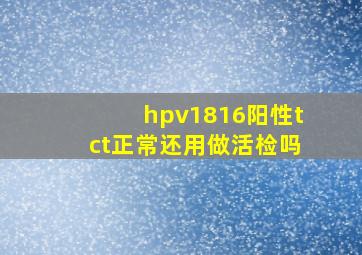 hpv1816阳性tct正常还用做活检吗