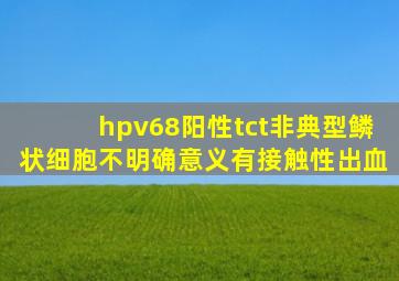 hpv68阳性tct非典型鳞状细胞不明确意义有接触性出血