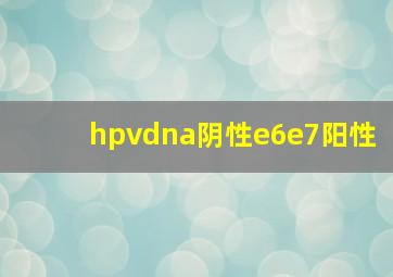 hpvdna阴性e6e7阳性