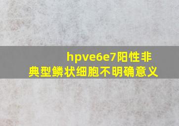 hpve6e7阳性非典型鳞状细胞不明确意义