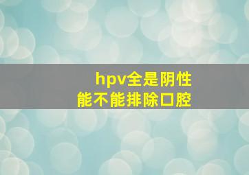 hpv全是阴性能不能排除口腔