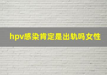 hpv感染肯定是出轨吗女性