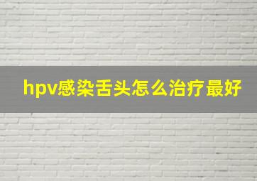 hpv感染舌头怎么治疗最好