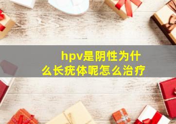 hpv是阴性为什么长疣体呢怎么治疗