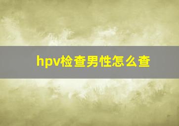 hpv检查男性怎么查