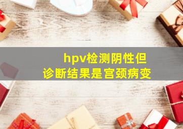 hpv检测阴性但诊断结果是宫颈病变