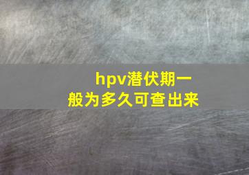 hpv潜伏期一般为多久可查出来