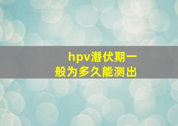 hpv潜伏期一般为多久能测出