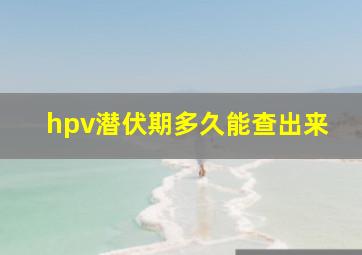 hpv潜伏期多久能查出来