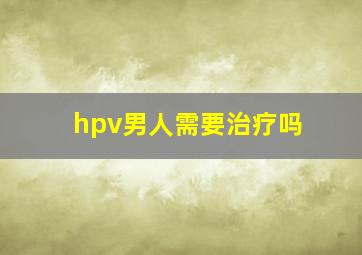 hpv男人需要治疗吗