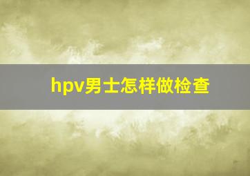 hpv男士怎样做检查