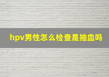 hpv男性怎么检查是抽血吗