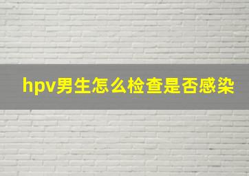 hpv男生怎么检查是否感染