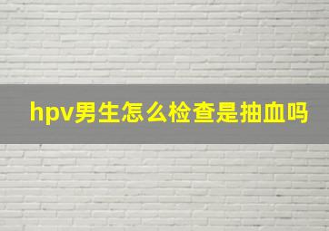 hpv男生怎么检查是抽血吗