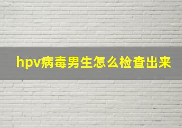 hpv病毒男生怎么检查出来