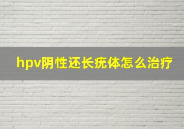 hpv阴性还长疣体怎么治疗