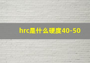 hrc是什么硬度40-50