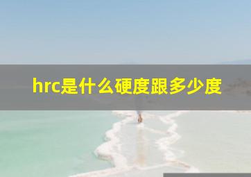 hrc是什么硬度跟多少度