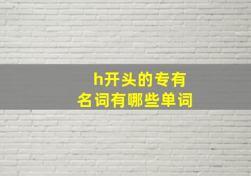 h开头的专有名词有哪些单词