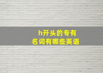 h开头的专有名词有哪些英语