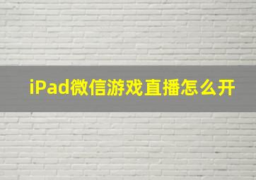 iPad微信游戏直播怎么开