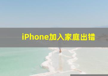 iPhone加入家庭出错