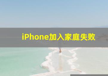 iPhone加入家庭失败