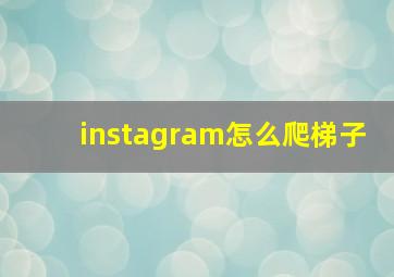 instagram怎么爬梯子