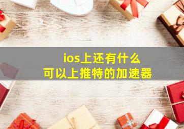 ios上还有什么可以上推特的加速器